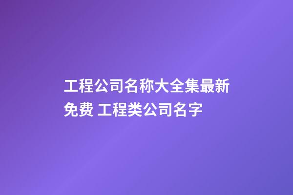 工程公司名称大全集最新免费 工程类公司名字-第1张-公司起名-玄机派